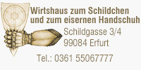 Wirtshaus zum Schildchen und zum eisernen Handschuh
Schildgasse 3/4, 99084 Erfurt, Tel.: 0361 55067777
www.wirtshaus-schildchen.de
